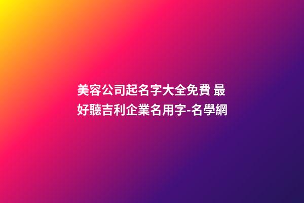 美容公司起名字大全免費 最好聽吉利企業名用字-名學網-第1張-公司起名-玄機派